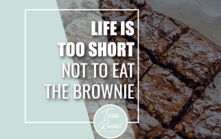 Life is too short not to EAT THE BROWNIE